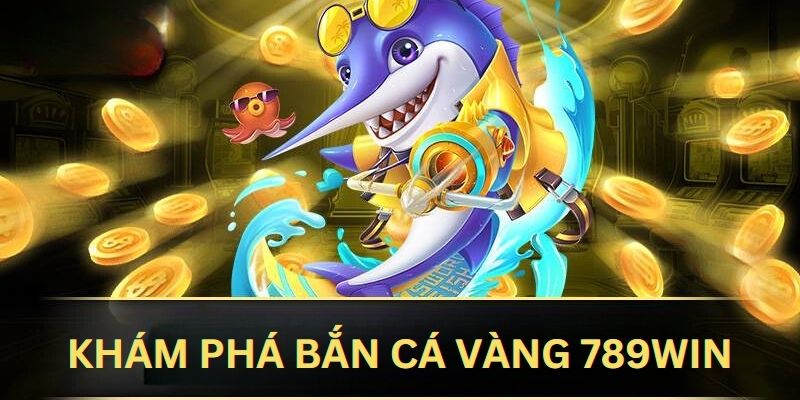 Khám phá đôi nét game săn cá vàng trực tuyến 789Win