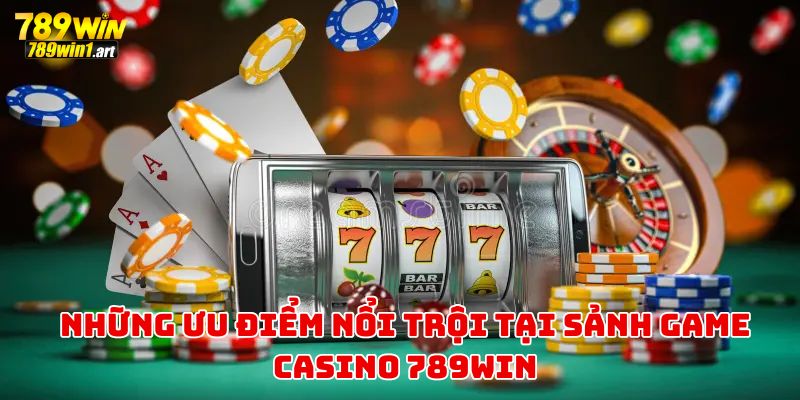 Những ưu điểm nổi trội tại sảnh game casino 789Win