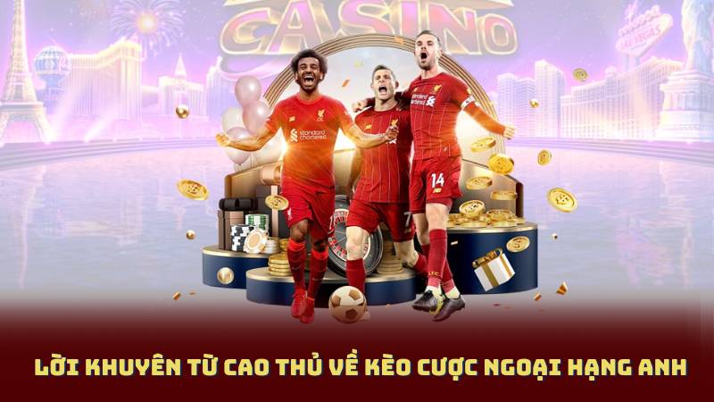 Lời Khuyên Từ Cao Thủ Về Kèo Cược Ngoại Hạng Anh