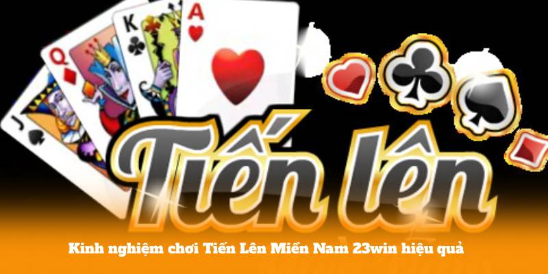Kinh nghiệm chơi Tiến Lên Miền Nam 23win hiệu quả