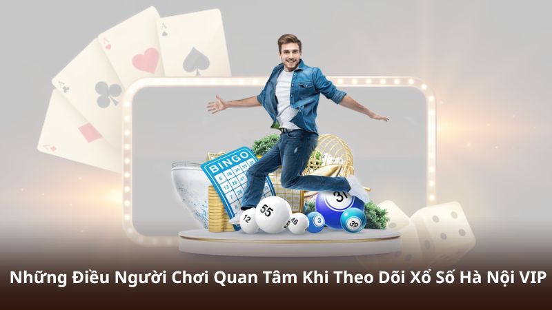 Những Điều Người Chơi Quan Tâm Khi Theo Dõi Xổ Số Hà Nội VIP
